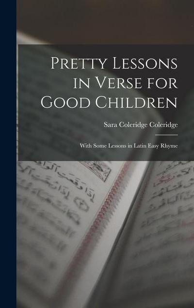 Pretty Lessons in Verse for Good Children: With Some Lessons in Latin Easy Rhyme