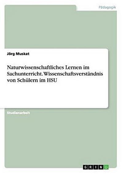 Naturwissenschaftliches Lernen im Sachunterricht. Wissenschaftsverständnis von Schülern im HSU