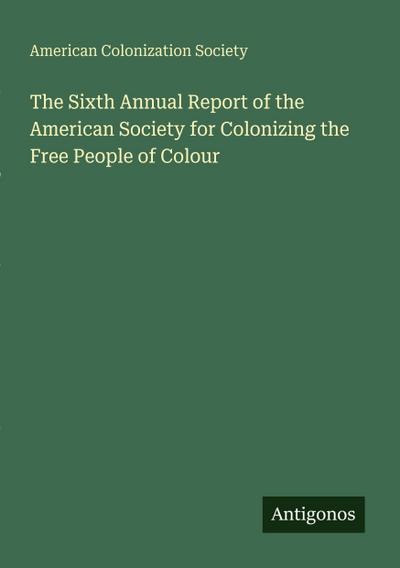 The Sixth Annual Report of the American Society for Colonizing the Free People of Colour
