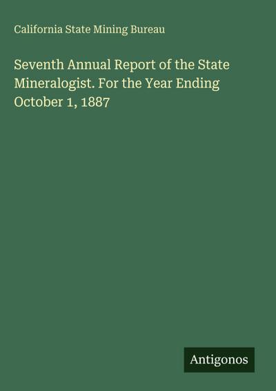 Seventh Annual Report of the State Mineralogist. For the Year Ending October 1, 1887