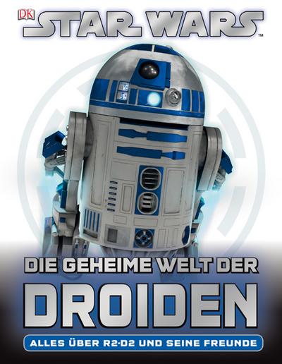 Star Wars Die geheime Welt der Droiden: Alles über R2-D2 und seine Freunde