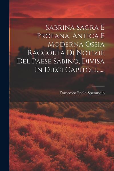 Sabrina Sagra E Profana, Antica E Moderna Ossia Raccolta Di Notizie Del Paese Sabino, Divisa In Dieci Capitoli......