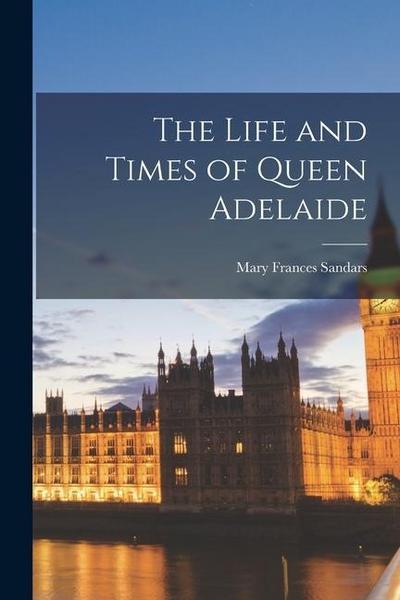 The Life and Times of Queen Adelaide