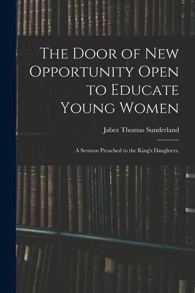The Door of New Opportunity Open to Educate Young Women: A Sermon Preached to the King’s Daughters