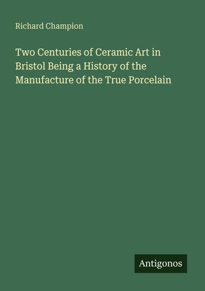 Two Centuries of Ceramic Art in Bristol Being a History of the Manufacture of the True Porcelain
