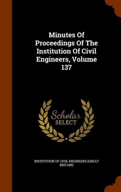 Minutes Of Proceedings Of The Institution Of Civil Engineers, Volume 137