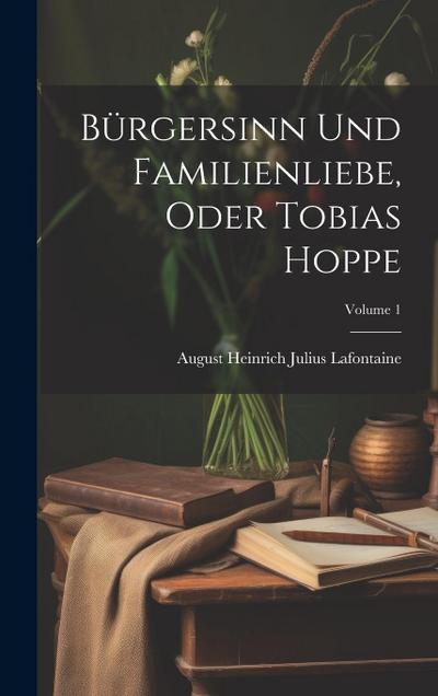 Bürgersinn Und Familienliebe, Oder Tobias Hoppe; Volume 1