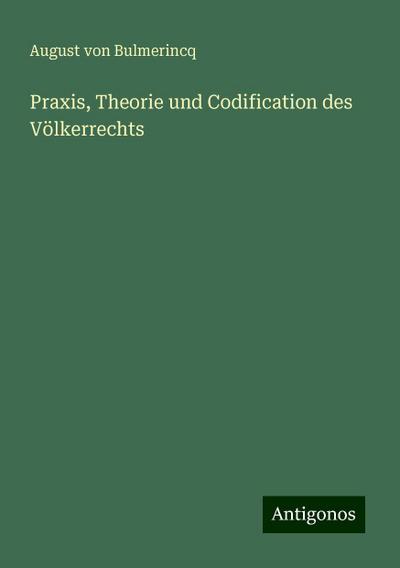 Bulmerincq, A: Praxis, Theorie und Codification des Völkerre