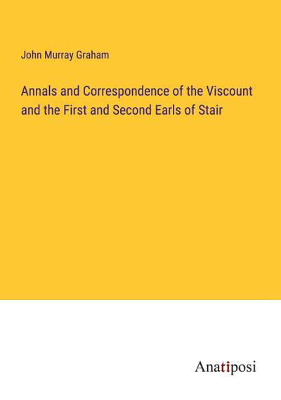 Annals and Correspondence of the Viscount and the First and Second Earls of Stair