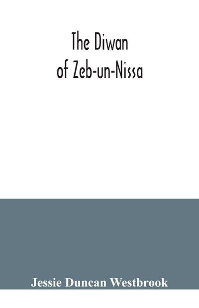 The Diwan of Zeb-un-Nissa, the first fifty ghazals rendered from the Persian by Magan Lal and Jessie Duncan Westbrook, with an introduction and notes