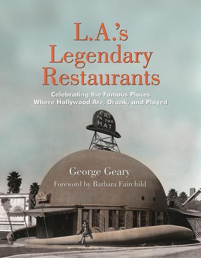 L.A.’s Legendary Restaurants: Celebrating the Famous Places Where Hollywood Ate, Drank, and Played