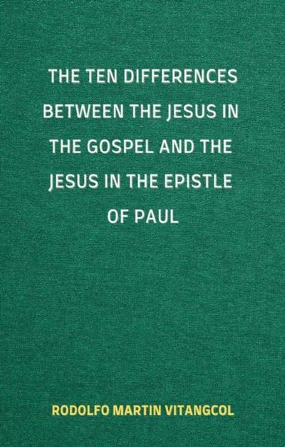 Ten Differences between the Jesus in the Gospel and the Jesus in the Epistle of Paul