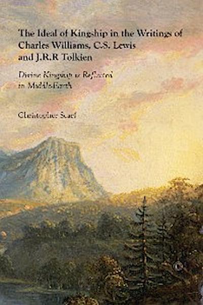 The Ideal of Kingship in the Writings of Charles Williams, C.S. Lewis and J.R.R. Tolkien