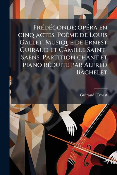 FrÃ(c)dÃ(c)gonde; opÃ(c)ra en cinq actes. Poème de Louis Gallet. Musique de Ernest Guiraud et Camille Saint-Saëns. Partition chant et piano rÃ(c)duite par Alfred Bachelet