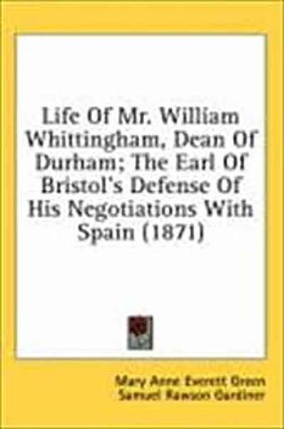Life Of Mr. William Whittingham, Dean Of Durham; The Earl Of Bristol’s Defense Of His Negotiations With Spain (1871)