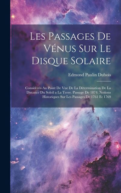 Les Passages De Vénus Sur Le Disque Solaire: Considérés Au Point De Vue De La Détermination De La Distance Du Soleil a La Terre. Passage De 1874. Noti