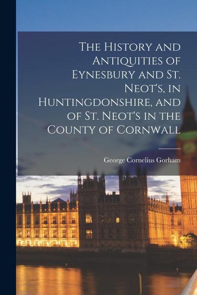 The History and Antiquities of Eynesbury and St. Neot’s, in Huntingdonshire, and of St. Neot’s in the County of Cornwall