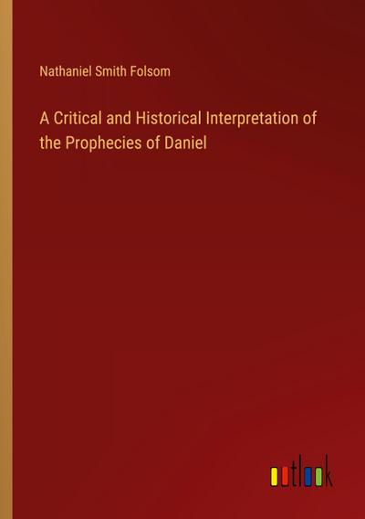 A Critical and Historical Interpretation of the Prophecies of Daniel