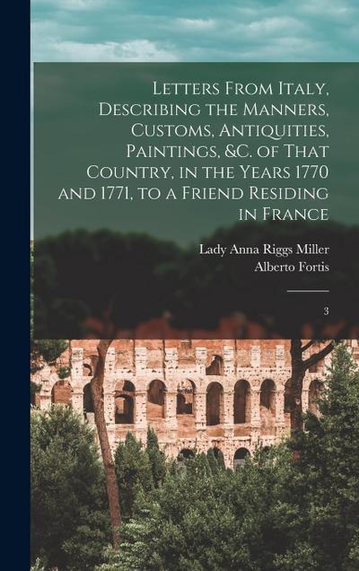 Letters From Italy, Describing the Manners, Customs, Antiquities, Paintings, &c. of That Country, in the Years 1770 and 1771, to a Friend Residing in