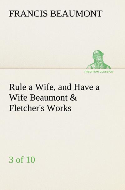 Rule a Wife, and Have a Wife Beaumont & Fletcher’s Works (3 of 10)