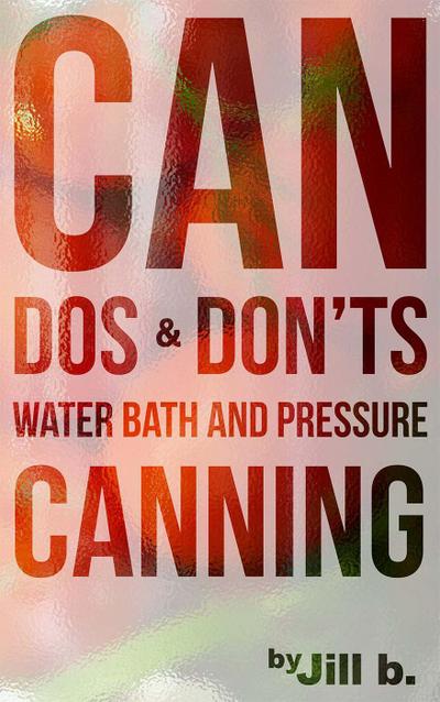 CAN Dos and Don’ts Waterbath and Pressure Canning (Food Preservation, #1)