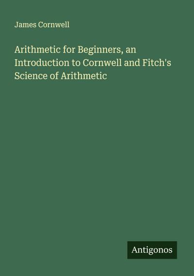 Arithmetic for Beginners, an Introduction to Cornwell and Fitch’s Science of Arithmetic