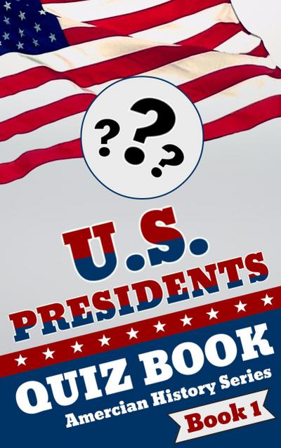 U.S. Presidents Quiz Book (American History Quiz Series, #1)