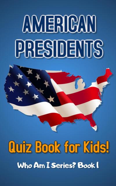 American Presidents Quiz Book for Kids (Who Am I Series?, #1)