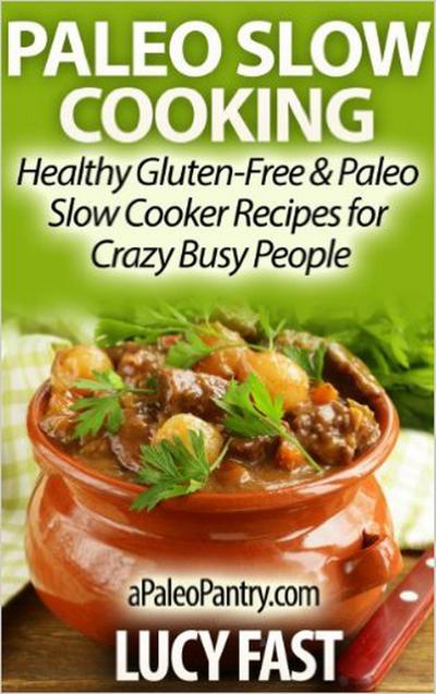 Paleo Slow Cooking - Healthy Gluten Free & Paleo Slow Cooker Recipes for Crazy Busy People (Paleo Diet Solution Series)