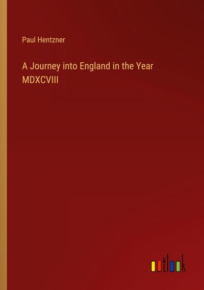 A Journey into England in the Year MDXCVIII
