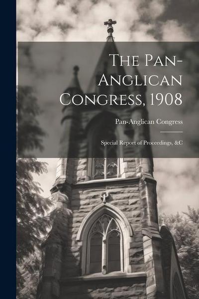 The Pan-Anglican Congress, 1908: Special Report of Proceedings, &c