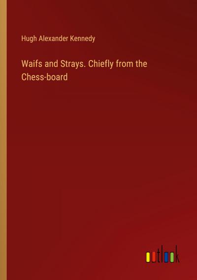 Waifs and Strays. Chiefly from the Chess-board