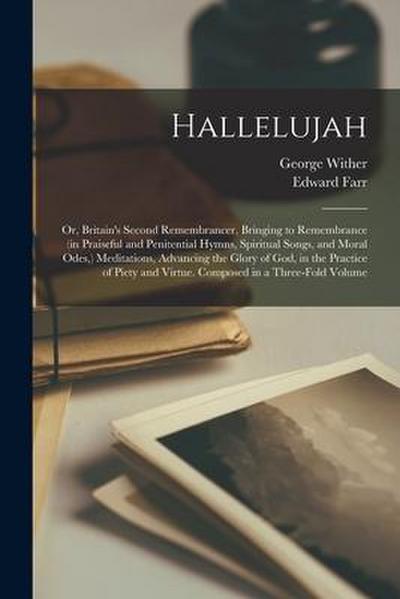 Hallelujah: or, Britain’s Second Remembrancer, Bringing to Remembrance (in Praiseful and Penitential Hymns, Spiritual Songs, and M