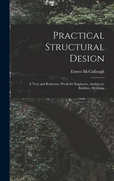 Practical Structural Design; a Text and Reference Work for Engineers, Architects, Builders, Draftsme
