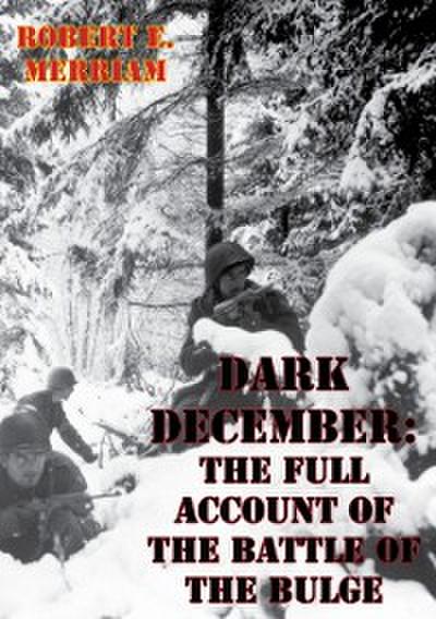 Dark December: The Full Account Of The Battle Of The Bulge [Illustrated Edition]