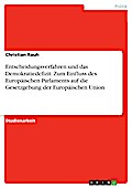 Entscheidungsverfahren und das Demokratiedefizit. Zum Einfluss des Europäischen Parlaments auf die Gesetzgebung der Europäischen Union