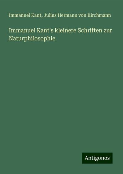 Kant, I: Immanuel Kant’s kleinere Schriften zur Naturphiloso
