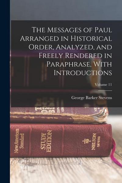 The Messages of Paul Arranged in Historical Order, Analyzed, and Freely Rendered in Paraphrase, With Introductions; Volume 11