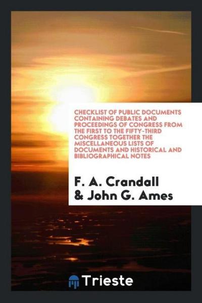 Checklist of Public Documents Containing Debates and Proceedings of Congress from the First to the Fifty-Third Congress Together the Miscellaneous Lists of Documents and Historical and Bibliographical Notes