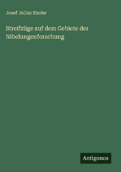 Streifzüge auf dem Gebiete der Nibelungenforschung