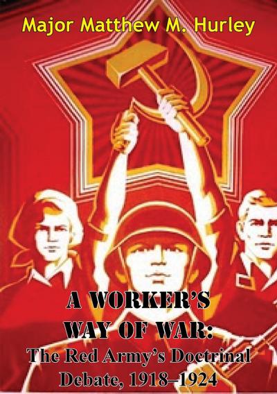 Worker’s Way Of War: The Red Army’s Doctrinal Debate, 1918-1924