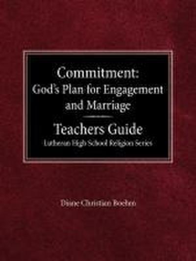 Committment God’s Plan for Engagement and Marriage Teacher’s Guide Lutheran High School Religion Series