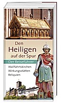 Den Heiligen auf der Spur: Wallfahrtskirchen, Wirkungsstätten, Reliquien ? Der Reiseführer