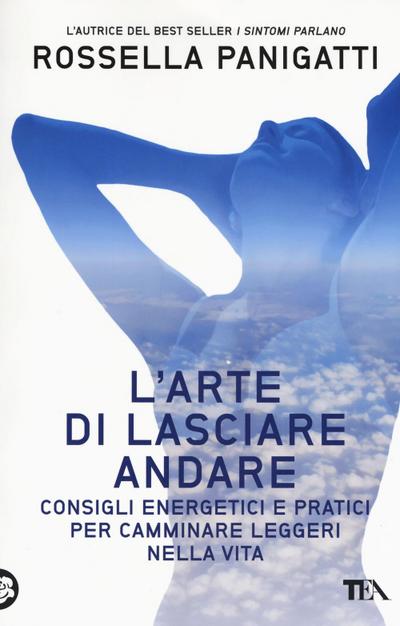 L’ arte di lasciare andare. Consigli energetici e pratici per camminare leggeri nella vita