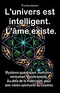 L’univers est intelligent. L’âme existe. Mystères quantiques, multivers, intrication, synchronicité. Au-delà de la matérialité, pour une vision spirituelle du cosmos.