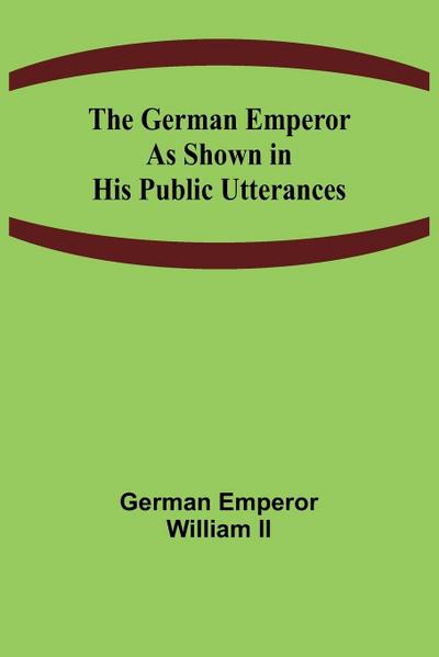 The German Emperor as Shown in His Public Utterances
