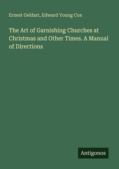 The Art of Garnishing Churches at Christmas and Other Times. A Manual of Directions