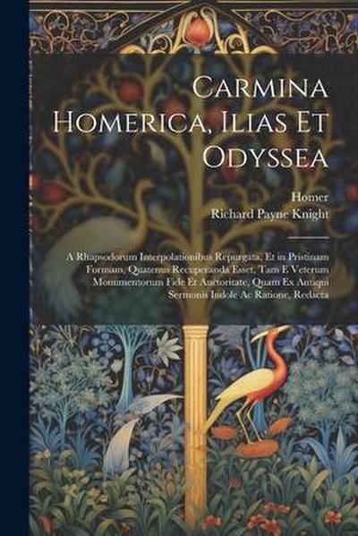 Carmina Homerica, Ilias Et Odyssea: A Rhapsodorum Interpolationibus Repurgata, Et in Pristinam Formam, Quatenus Recuperanda Esset, Tam E Veterum Monum