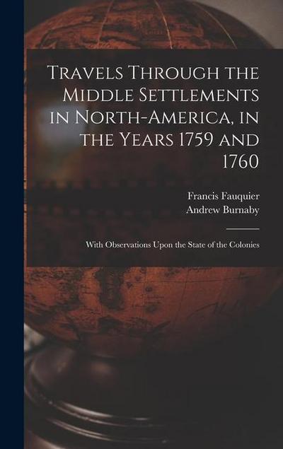 Travels Through the Middle Settlements in North-America, in the Years 1759 and 1760: With Observations Upon the State of the Colonies