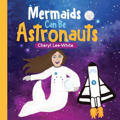 Mermaids CAN Be Astronauts - A Picture Book to Inspire Readers to Achieve Their Dreams